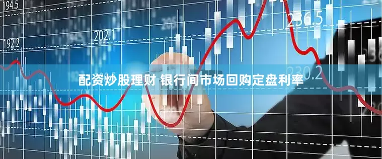 配资炒股理财 银行间市场回购定盘利率