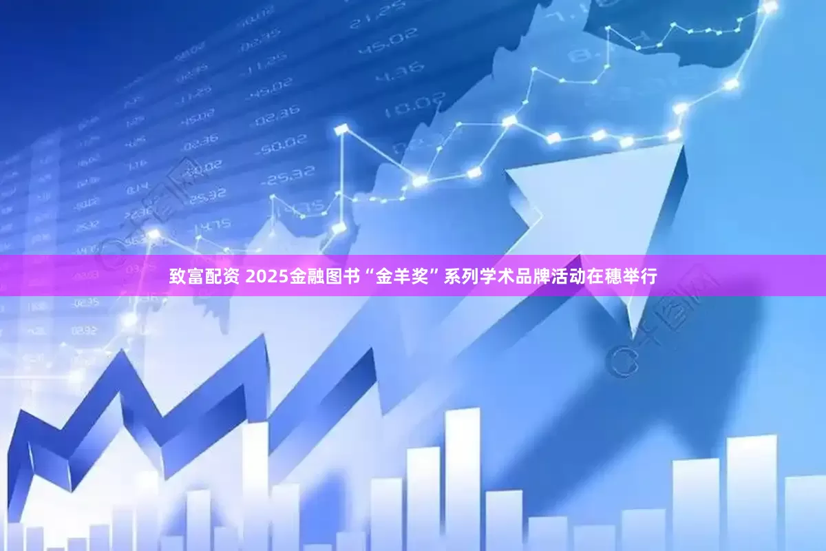 致富配资 2025金融图书“金羊奖”系列学术品牌活动在穗举行