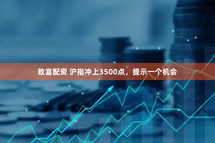 致富配资 沪指冲上3500点，提示一个机会