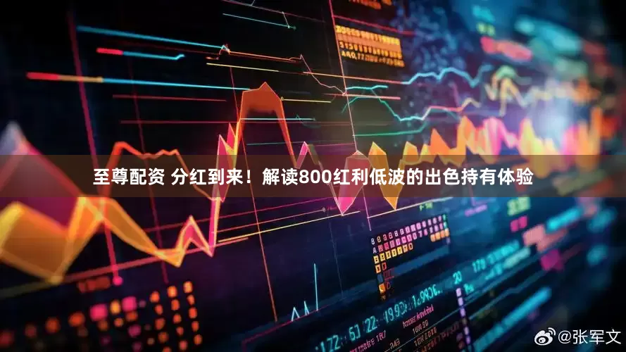 至尊配资 分红到来！解读800红利低波的出色持有体验