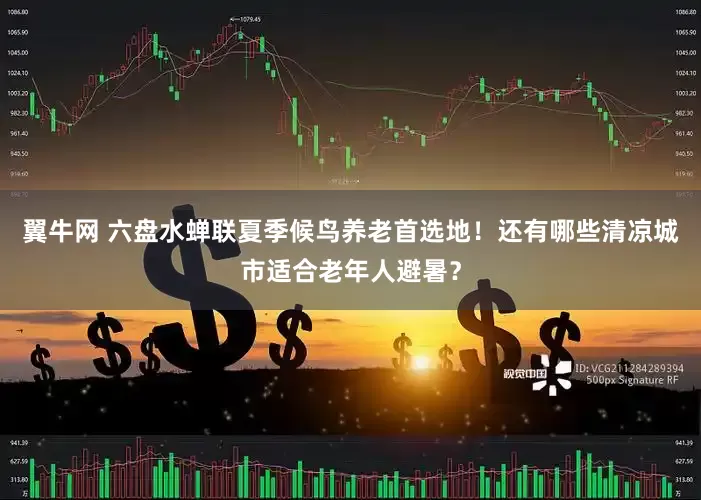 翼牛网 六盘水蝉联夏季候鸟养老首选地！还有哪些清凉城市适合老年人避暑？