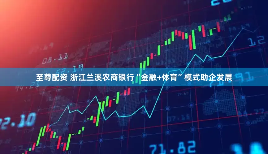 至尊配资 浙江兰溪农商银行“金融+体育”模式助企发展