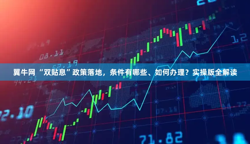 翼牛网 “双贴息”政策落地，条件有哪些、如何办理？实操版全解读