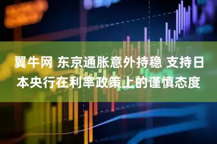 翼牛网 东京通胀意外持稳 支持日本央行在利率政策上的谨慎态度