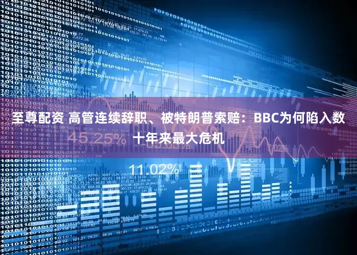 至尊配资 高管连续辞职、被特朗普索赔：BBC为何陷入数十年来最大危机